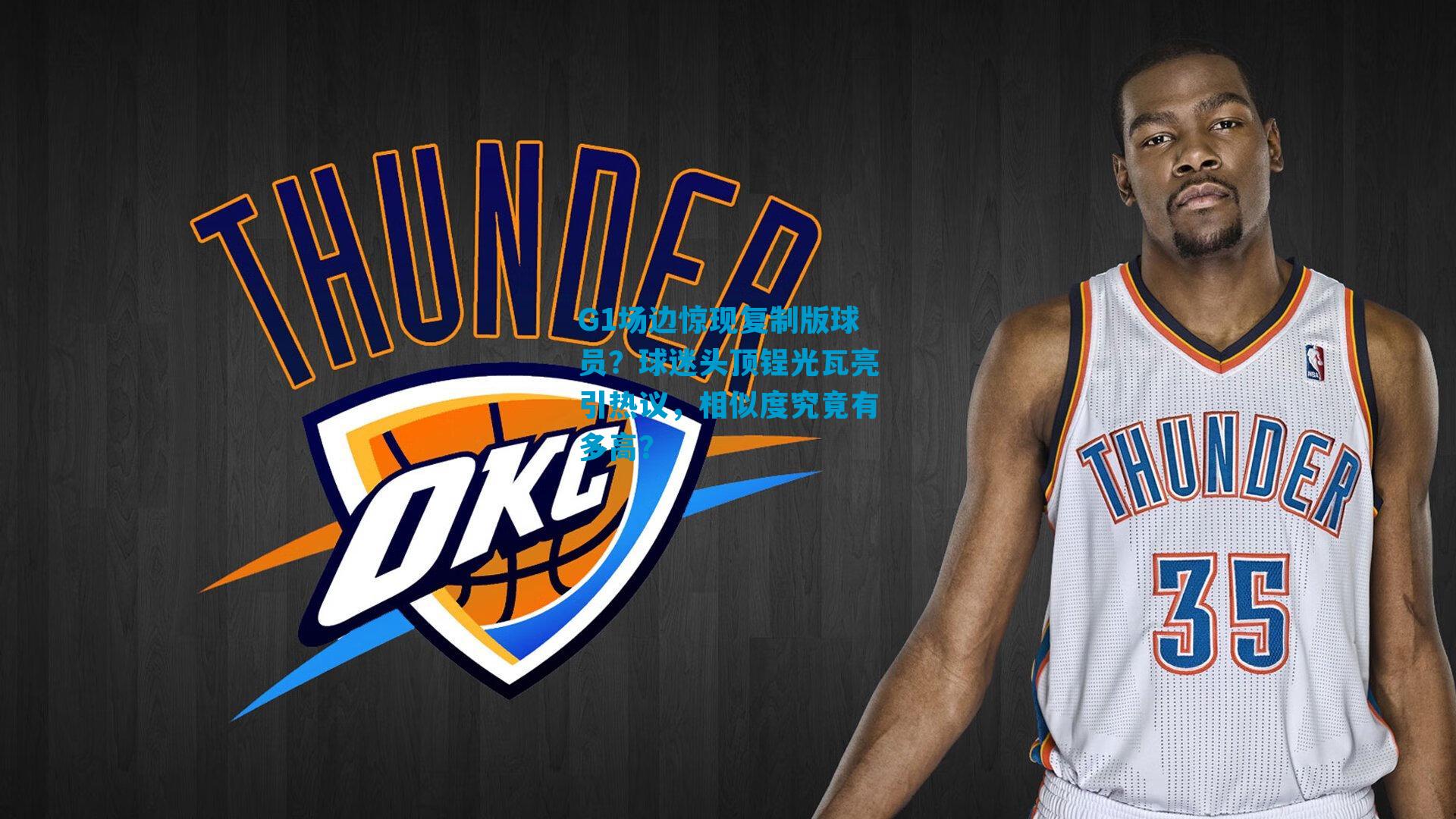 G1场边惊现复制版球员？球迷头顶锃光瓦亮引热议，相似度究竟有多高？