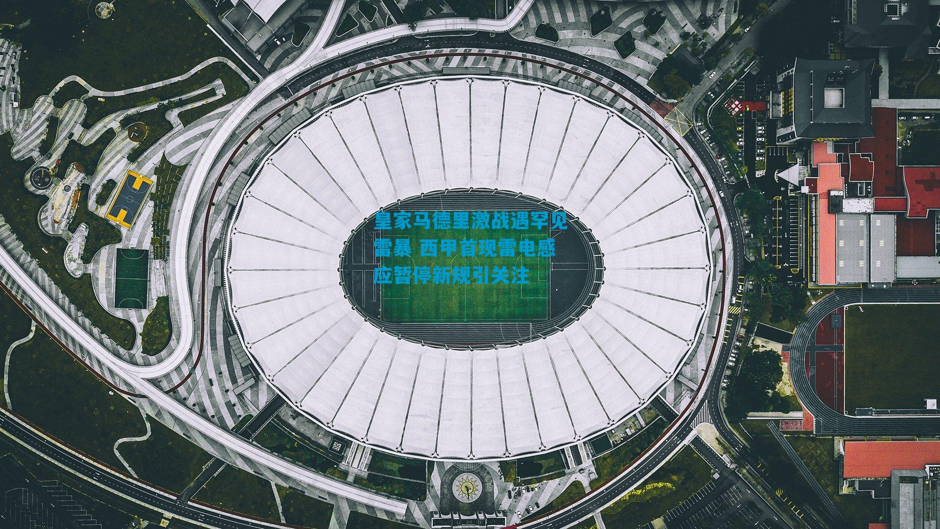 皇家马德里激战遇罕见雷暴 西甲首现雷电感应暂停新规引关注