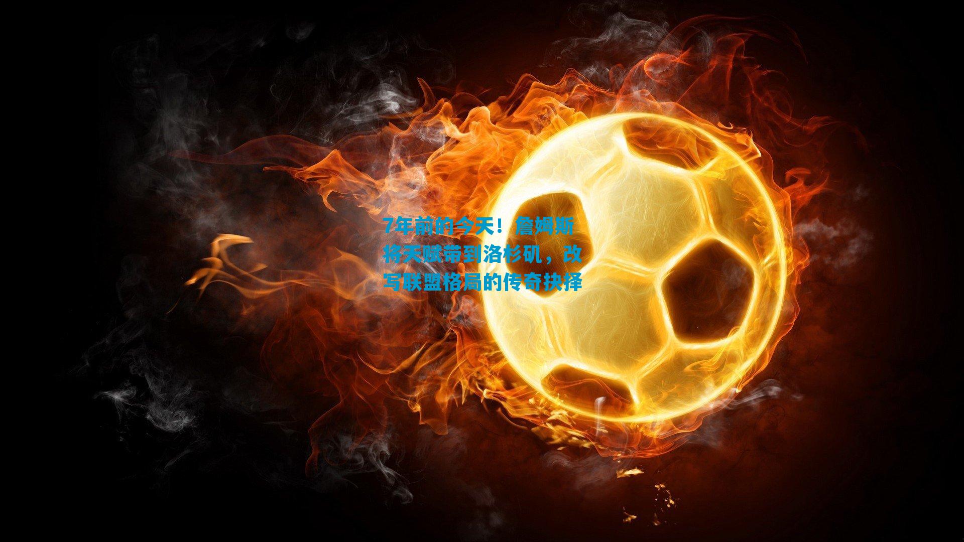 7年前的今天！詹姆斯将天赋带到洛杉矶，改写联盟格局的传奇抉择