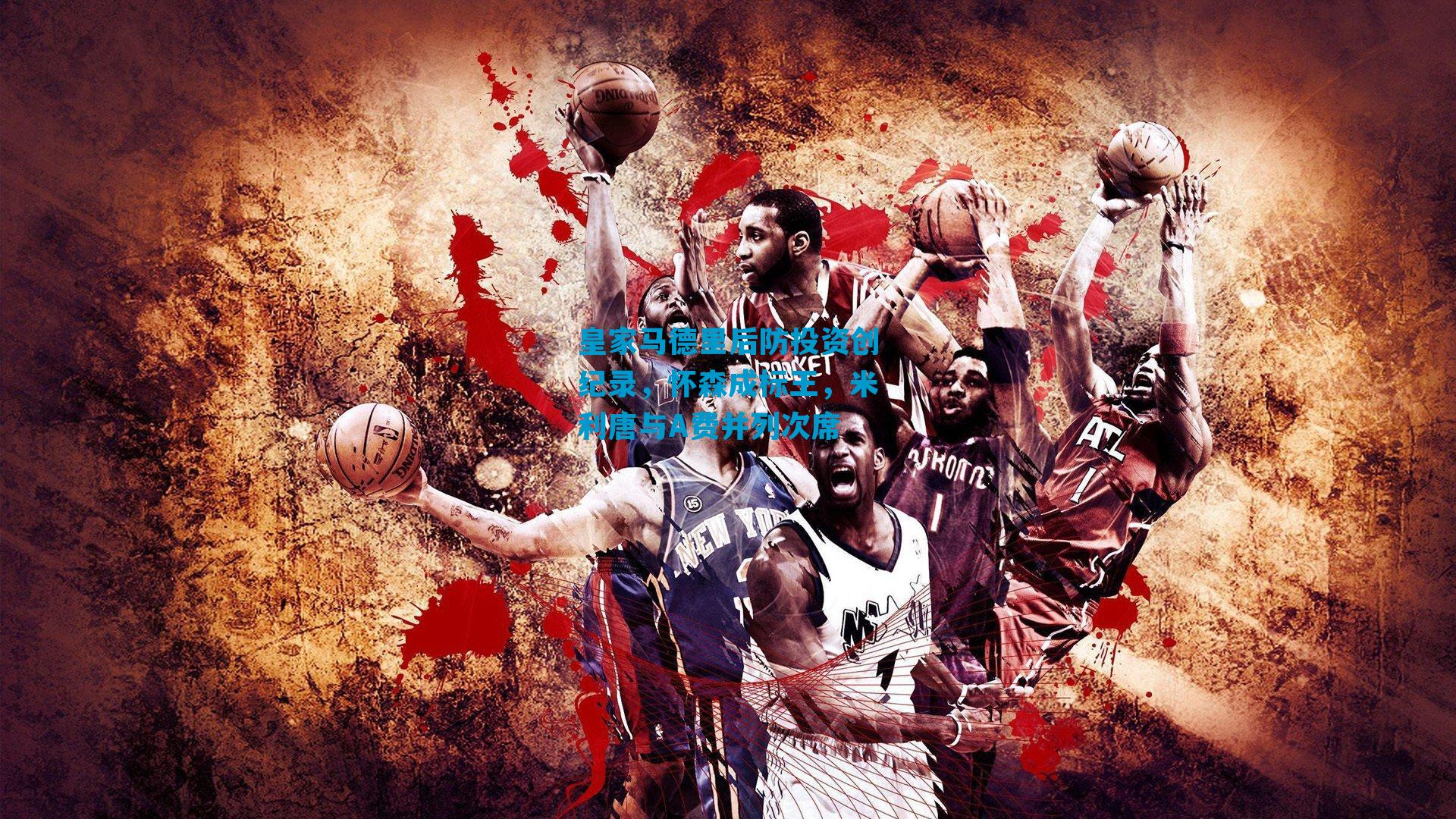 皇家马德里后防投资创纪录,怀森成标王,米利唐与A费并列次席