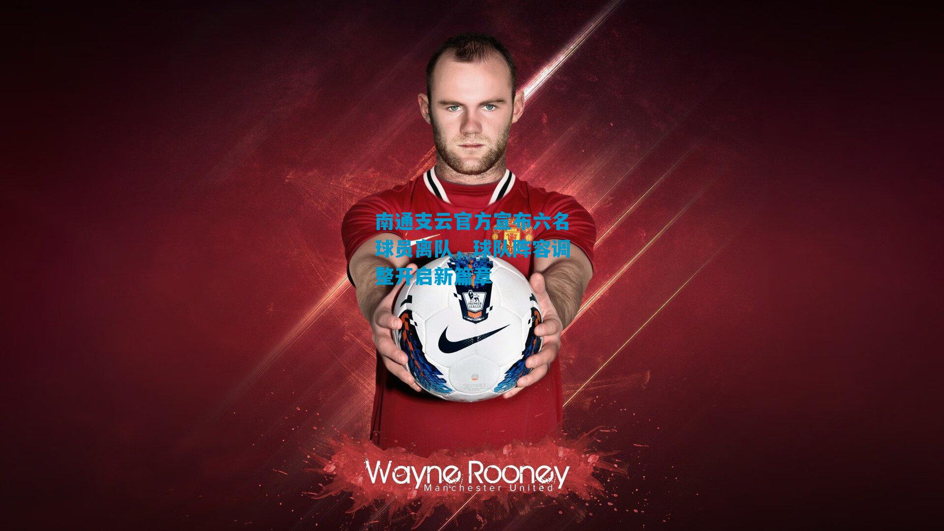 南通支云官方宣布六名球员离队,球队阵容调整开启新篇章