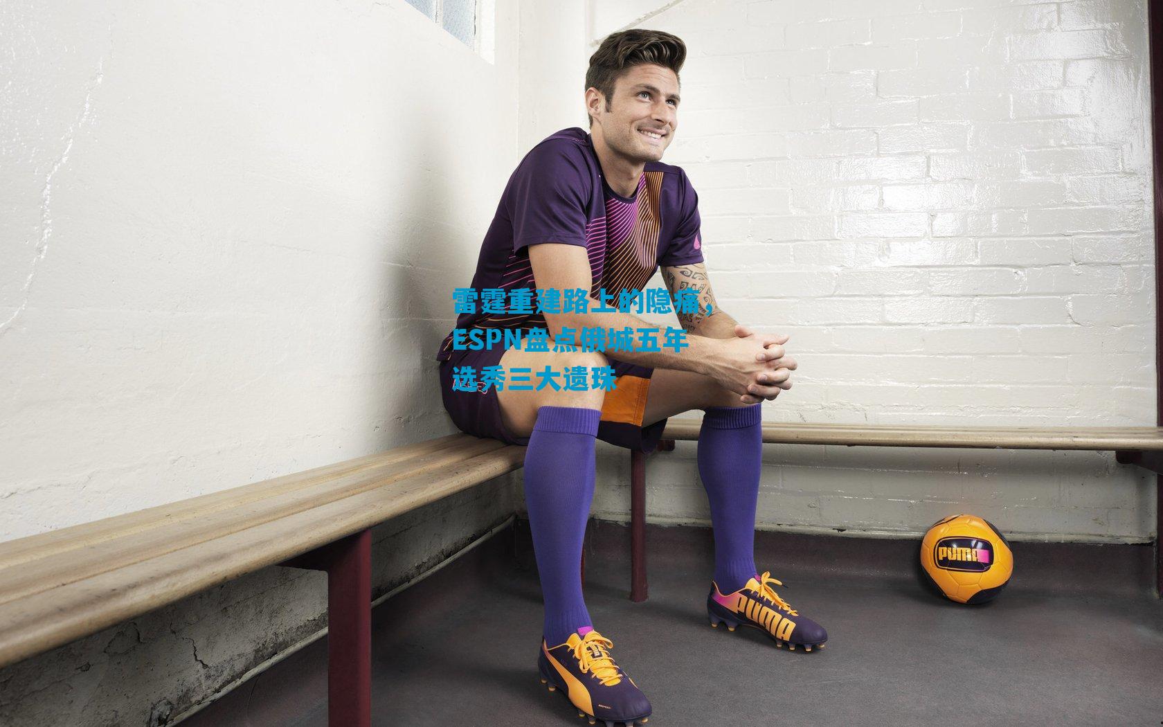 雷霆重建路上的隐痛，ESPN盘点俄城五年选秀三大遗珠